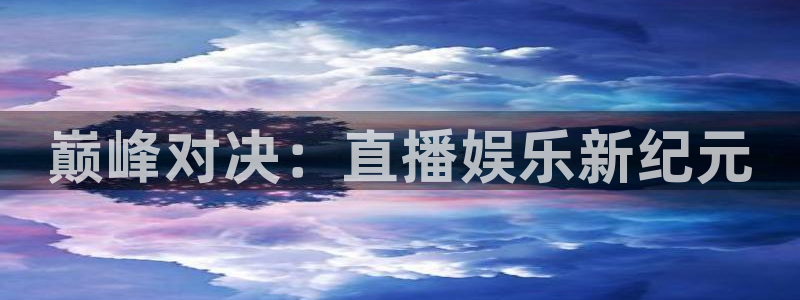 太阳成集团tyc9728：巅峰对决：直播娱乐新纪元