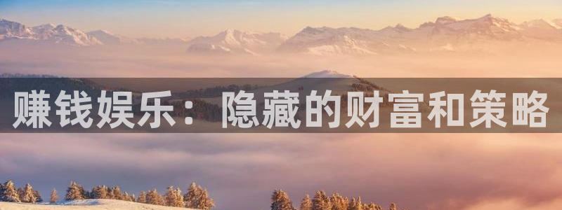 太阳成集团tyc9728：赚钱娱乐：隐藏的财富和策略