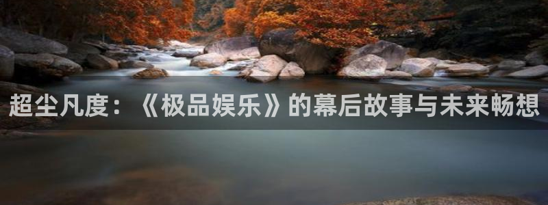 太阳成集团tyc9728：超尘凡度：《极品娱乐》的幕后故事与未来畅想