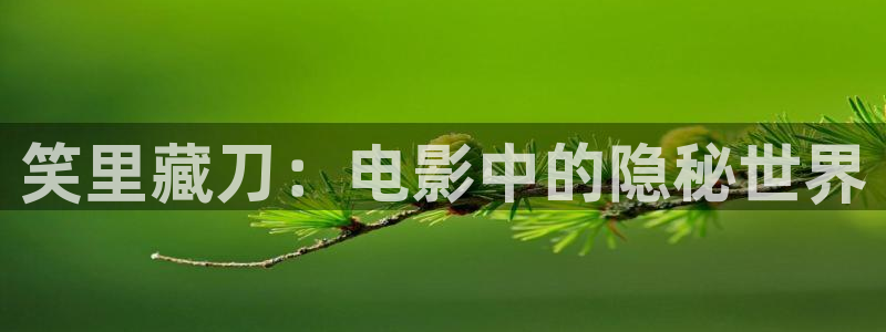 太阳成集团tyc9728：笑里藏刀：电影中的隐秘世界